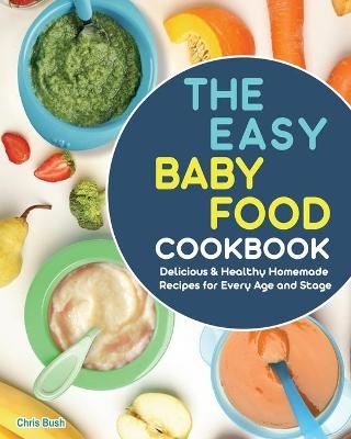 The Easy Baby Food Cookbook - Chris Bush