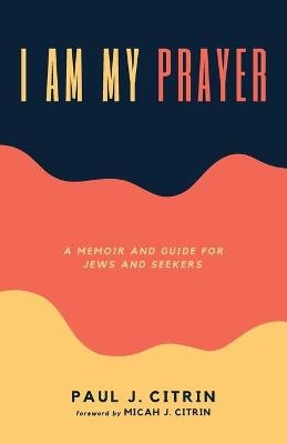 I Am My Prayer - Paul J Citrin