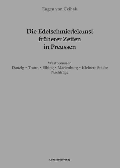 Die Edelschmiedekunst früherer Zeiten in Preußen, Westpreussen - Eugen Von Czihak