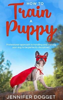 How to train a puppy - Jennifer Dogget