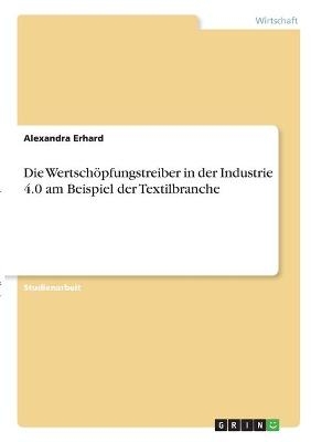 Die WertschÃ¶pfungstreiber in der Industrie 4.0 am Beispiel der Textilbranche - Alexandra Erhard