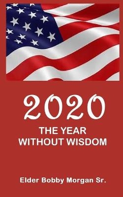 2020 the Year Without Wisdom - Elder Bobby Morgan  Sr