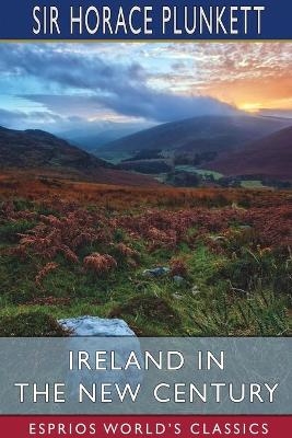 Ireland in the New Century (Esprios Classics) - Sir Horace Plunkett