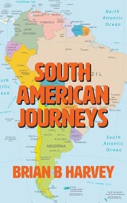 South American Journeys - Brian B Harvey