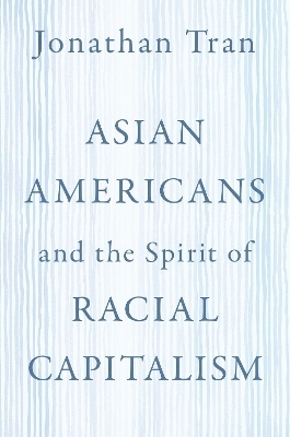 Asian Americans and the Spirit of Racial Capitalism - Jonathan Tran