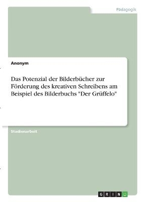 Das Potenzial der BilderbÃ¼cher zur FÃ¶rderung des kreativen Schreibens am Beispiel des Bilderbuchs "Der GrÃ¼ffelo" -  Anonymous