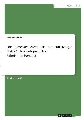 Die sukzessive Assimilation in "Blauvogel" (1979) als ideologisiertes Atheismus-Postulat - Fabian Jobst