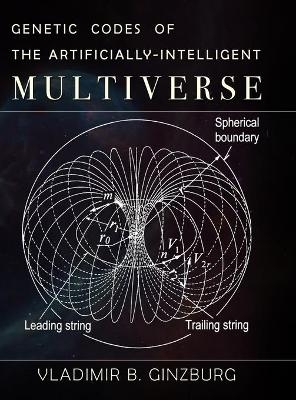 Genetic Codes of the Artificially-Intelligent Multiverse - Vladimir Ginzburg