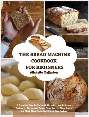 The Bread Machine Cookbook for Beginner - Michelle Gallagher