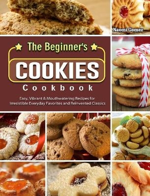 The Beginner's Cookies Cookbook - Naomi Gomez