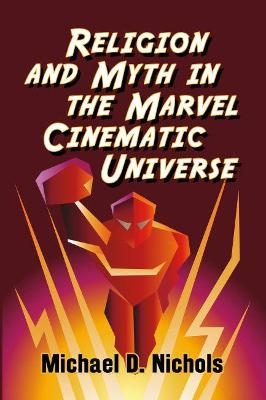 Religion and Myth in the Marvel Cinematic Universe - Michael D. Nichols