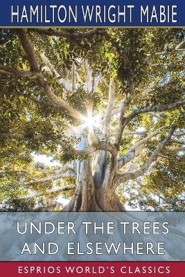 Under the Trees and Elsewhere (Esprios Classics) - Hamilton Wright Mabie