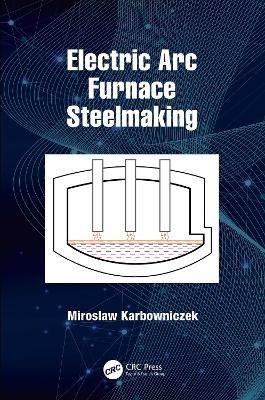 Electric ARC Furnace Steelmaking - Miroslaw Karbowniczek