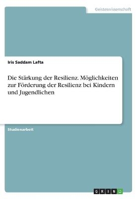 Die StÃ¤rkung der Resilienz. MÃ¶glichkeiten zur FÃ¶rderung der Resilienz bei Kindern und Jugendlichen - Iris Saddam Lafta