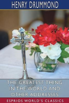 The Greatest Thing in the World and Other Addresses (Esprios Classics) - Henry Drummond