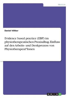 Evidence based practice (EBP) im physiotherapeutischen Praxisalltag. Einfluss auf den Arbeits- und Denkprozess von Physiotherapeut*Innen - Daniel VÃ¶lker