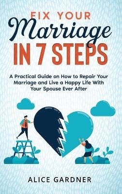 Fix Your Marriage in 7 Steps - Alice Gardner