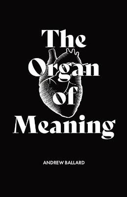 The Organ of Meaning - Andrew Ballard