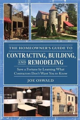 The Homeowner's Guide to Contracting, Building, and Remodeling - Joe Oswald