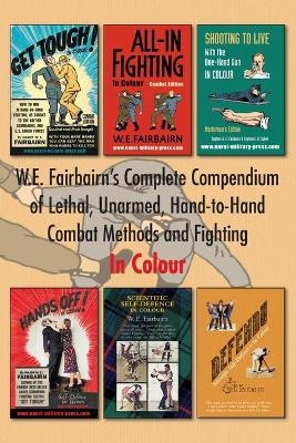 W.E. Fairbairn's Complete Compendium of Lethal, Unarmed, Hand-to-Hand Combat Methods and Fighting. In Colour - Major W E Fairbairn