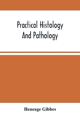 Practical Histology And Pathology - Heneage Gibbes