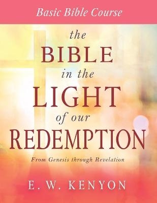 The Bible in the Light of Our Redemption - E W Kenyon