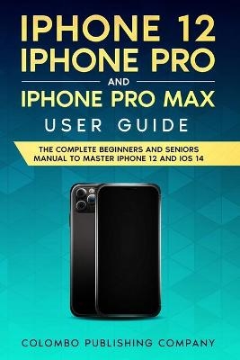 iPhone 12, iPhone Pro, and iPhone Pro Max User Guide - Colombo Publishing Company