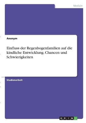 Einfluss der Regenbogenfamilien auf die kindliche Entwicklung. Chancen und Schwierigkeiten -  Anonymous