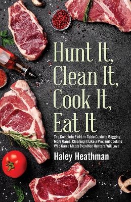 Hunt It, Clean It, Cook It, Eat It - Haley Heathman