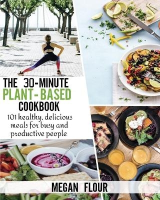 The 30-Minute Plant-Based Cookbook - Megan Flour