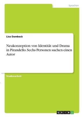 Neukonzeption von IdentitÃ¤t und Drama in Pirandello. Sechs Personen suchen einen Autor - Lisa Dambeck