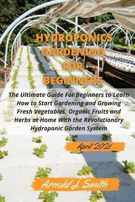 Hydroponics Gardening For Beginners 2021 -  Arnold J Smith