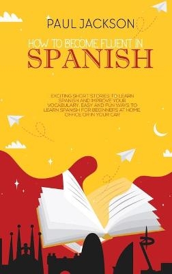 How to Become Fluent In Spanish - Paul Jackson