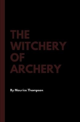 The Witchery of Archery - Maurice Thompson