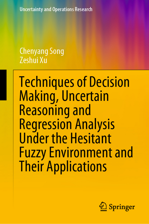 Techniques of Decision Making, Uncertain Reasoning and Regression Analysis Under the Hesitant Fuzzy Environment and Their Applications - Chenyang Song, Zeshui Xu