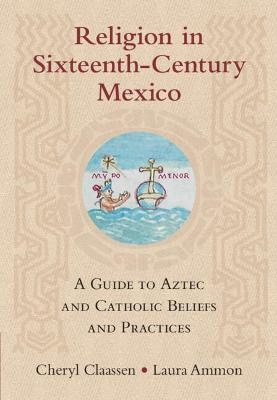 Religion in Sixteenth-Century Mexico - Cheryl Claassen, Laura Ammon