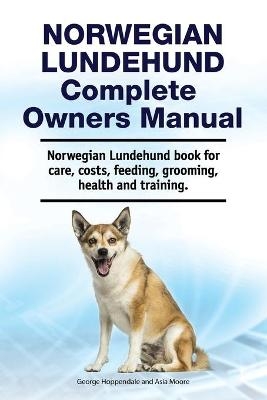 Norwegian Lundehund Complete Owners Manual. Norwegian Lundehund book for care, costs, feeding, grooming, health and training. - Asia Moore, George Hoppendale