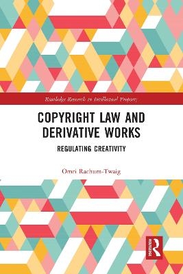 Copyright Law and Derivative Works - Omri Rachum-Twaig