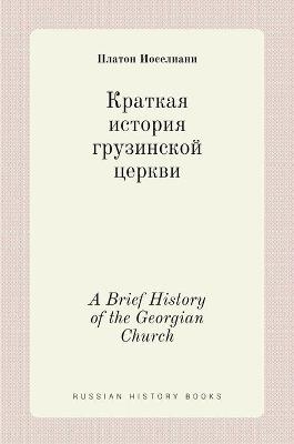 Краткая история грузинской церкви. A Brief History of the Georgian Church - Платон Иоселиани