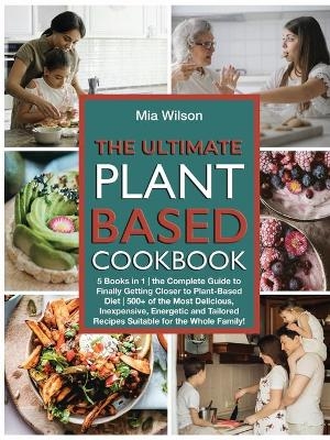 The Ultimate Plant Based Cookbook - Mia Wilson