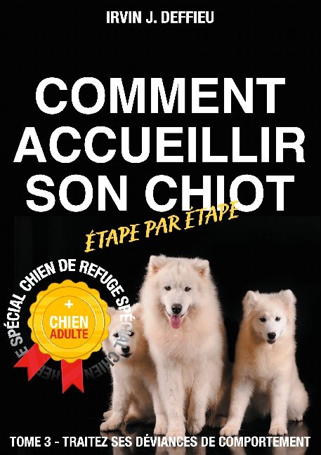 Comment accueillir son chiot étape par étape spécial chien de refuge et chien adulte - Irvin J Deffieu