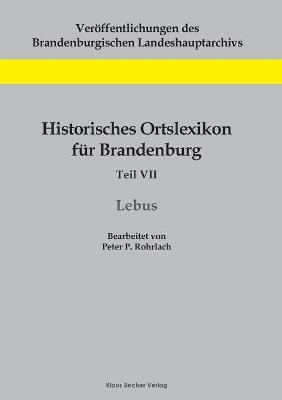 Historisches Ortslexikon fÃ¼r Brandenburg, Teil VII, Lebus - Peter P. Rohrlach