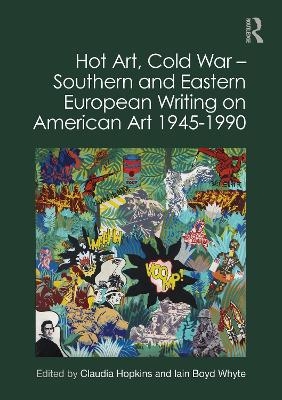 Hot Art, Cold War � Southern and Eastern European Writing on American Art 1945-1990 - 