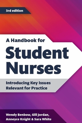 A Handbook for Student Nurses, third edition - Wendy Benbow, Gill Jordan, Anneyce Knight, Sara White