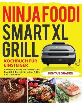 Ninja Foodi Smart XL Grill Kochbuch fu&#776;r Einsteiger - Kentan Graden