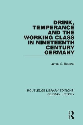 Drink, Temperance and the Working Class in Nineteenth Century Germany - James S. Roberts