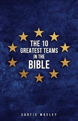 The 10 Greatest Teams in the Bible - Curtis Mosley