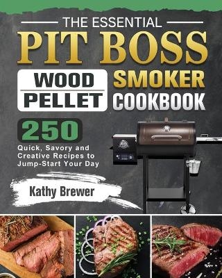 The Essential Pit Boss Wood Pellet Smoker Cookbook - Kathy Brewer