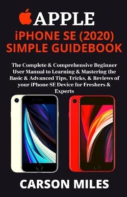 APPLE iPHONE SE (2020) SIMPLE GUIDEBOOK - Carson Miles