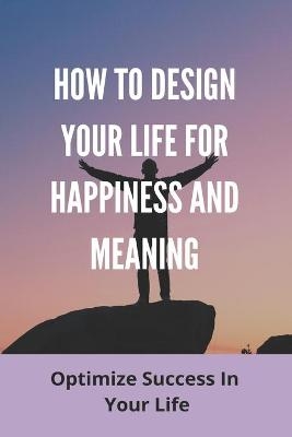 How To Design Your Life For Happiness And Meaning - Harris Okojie